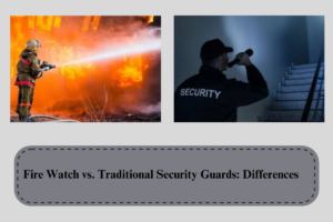 Fire Watch vs. Traditional Security Guards: Differences