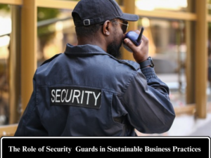 The Role of Security Guards in Sustainable Business Practices